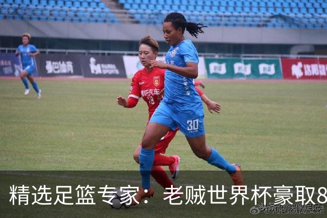 精选足篮专家：老贼世界杯豪取8连红！旺哥6连红